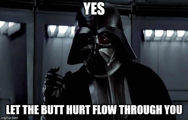Darth Vader | YES LET THE BUTT HURT FLOW THROUGH YOU | image tagged in darth vader | made w/ Imgflip meme maker