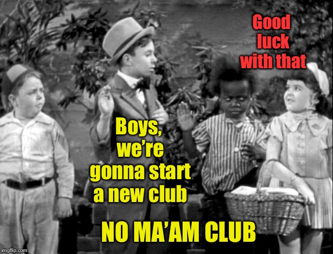 Boys, we’re gonna start a new club NO MA’AM CLUB Good luck with that | made w/ Imgflip meme maker