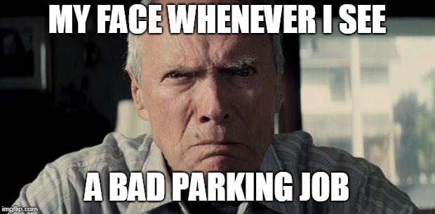 Mad Clint Eastwood | MY FACE WHENEVER I SEE; A BAD PARKING JOB | image tagged in mad clint eastwood | made w/ Imgflip meme maker