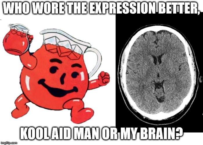 Kool Aid Brain |  WHO WORE THE EXPRESSION BETTER, KOOL AID MAN OR MY BRAIN? | image tagged in kool aid man | made w/ Imgflip meme maker