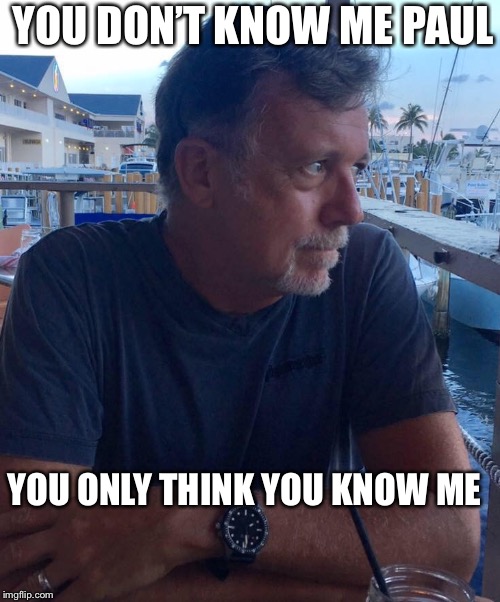 YOU DON’T KNOW ME PAUL; YOU ONLY THINK YOU KNOW ME | made w/ Imgflip meme maker