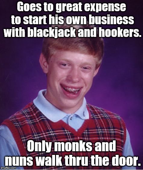 Bad Luck Brian | Goes to great expense to start his own business with blackjack and hookers. Only monks and nuns walk thru the door. | image tagged in bad luck brian | made w/ Imgflip meme maker