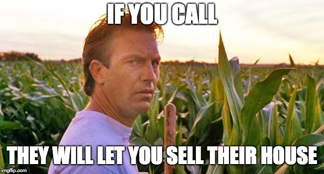 If you build it they will come | IF YOU CALL; THEY WILL LET YOU SELL THEIR HOUSE | image tagged in if you build it they will come | made w/ Imgflip meme maker