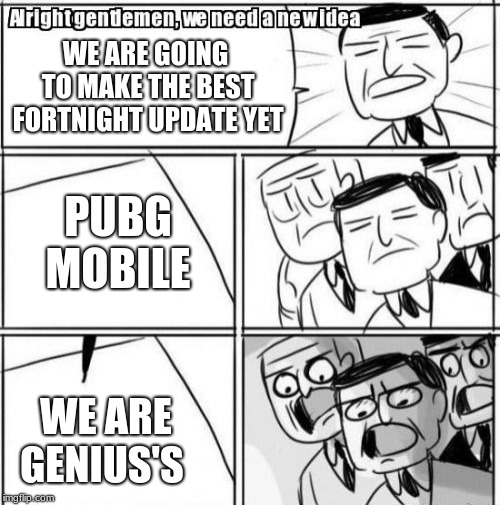 Alright Gentlemen We Need A New Idea Meme | WE ARE GOING TO MAKE THE BEST FORTNIGHT UPDATE YET; PUBG MOBILE; WE ARE GENIUS'S | image tagged in memes,alright gentlemen we need a new idea | made w/ Imgflip meme maker
