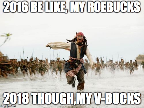 Jack Sparrow Being Chased Meme | 2016 BE LIKE, MY ROEBUCKS; 2018 THOUGH,MY V-BUCKS | image tagged in memes,jack sparrow being chased | made w/ Imgflip meme maker