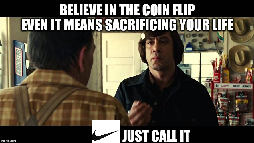 No Nike For Old Men | BELIEVE IN THE COIN FLIP EVEN IT MEANS SACRIFICING YOUR LIFE; JUST CALL IT | image tagged in no country | made w/ Imgflip meme maker