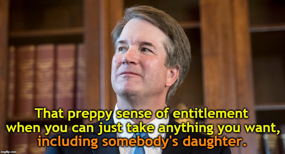 That preppy sense of entitlement when you can just take anything you want, including somebody's daughter. | image tagged in brett kavanaugh,preppy,daughter,entitlement | made w/ Imgflip meme maker