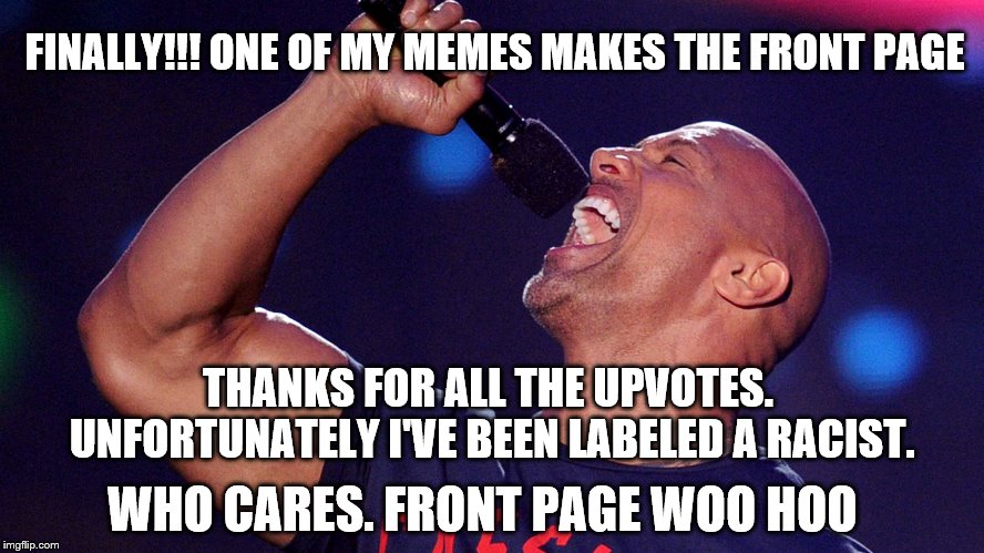 No Longer A Front Page Virgin | FINALLY!!! ONE OF MY MEMES MAKES THE FRONT PAGE; THANKS FOR ALL THE UPVOTES. UNFORTUNATELY I'VE BEEN LABELED A RACIST. WHO CARES. FRONT PAGE WOO HOO | image tagged in memes,front page,first time | made w/ Imgflip meme maker