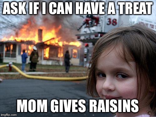 Disaster Girl | ASK IF I CAN HAVE A TREAT; MOM GIVES RAISINS | image tagged in memes,disaster girl | made w/ Imgflip meme maker