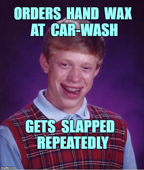 BLB Car Wash | ORDERS  HAND  WAX; AT  CAR-WASH; GETS  SLAPPED  REPEATEDLY | image tagged in memes,bad luck brian | made w/ Imgflip meme maker
