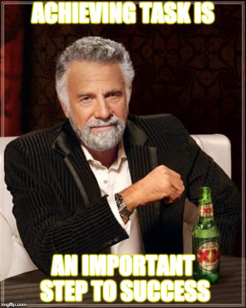 The Most Interesting Man In The World | ACHIEVING TASK IS; AN IMPORTANT STEP TO SUCCESS | image tagged in memes,the most interesting man in the world | made w/ Imgflip meme maker