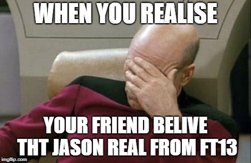 Captain Picard Facepalm Meme | WHEN YOU REALISE; YOUR FRIEND BELIVE THT JASON REAL FROM FT13 | image tagged in memes,captain picard facepalm | made w/ Imgflip meme maker