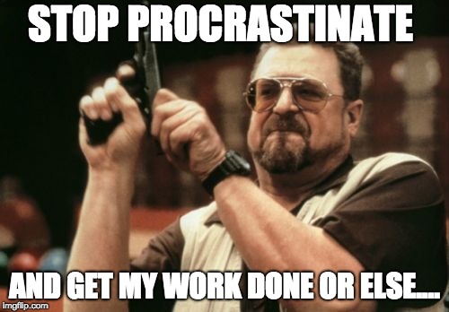 Am I The Only One Around Here | STOP PROCRASTINATE; AND GET MY WORK DONE OR ELSE.... | image tagged in memes,am i the only one around here | made w/ Imgflip meme maker