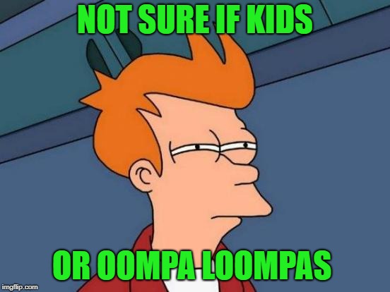 Futurama Fry Meme | NOT SURE IF KIDS OR OOMPA LOOMPAS | image tagged in memes,futurama fry | made w/ Imgflip meme maker