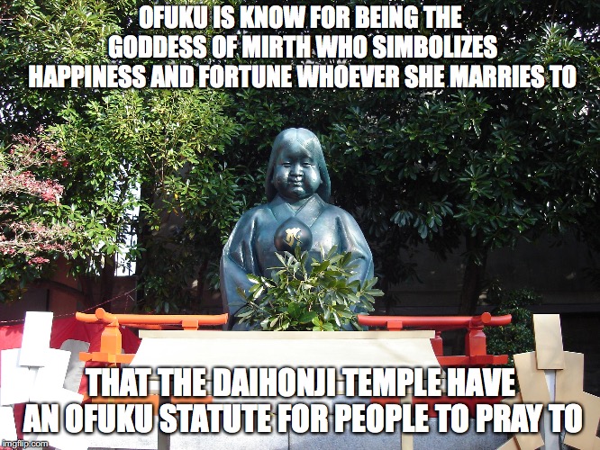 Okame Statue | OFUKU IS KNOW FOR BEING THE GODDESS OF MIRTH WHO SIMBOLIZES HAPPINESS AND FORTUNE WHOEVER SHE MARRIES TO; THAT THE DAIHONJI TEMPLE HAVE AN OFUKU STATUTE FOR PEOPLE TO PRAY TO | image tagged in ofuku,statue,memes,japan | made w/ Imgflip meme maker