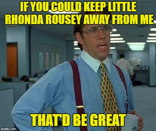 That Would Be Great Meme | IF YOU COULD KEEP LITTLE RHONDA ROUSEY AWAY FROM ME THAT'D BE GREAT | image tagged in memes,that would be great | made w/ Imgflip meme maker