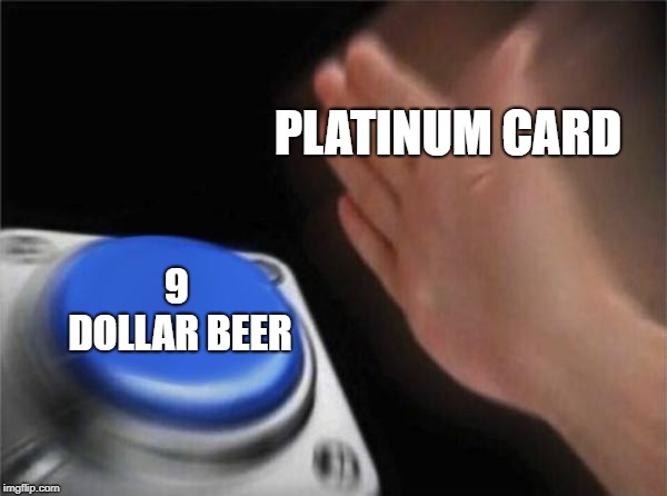 Blank Nut Button Meme | PLATINUM CARD; 9 DOLLAR BEER | image tagged in memes,blank nut button | made w/ Imgflip meme maker