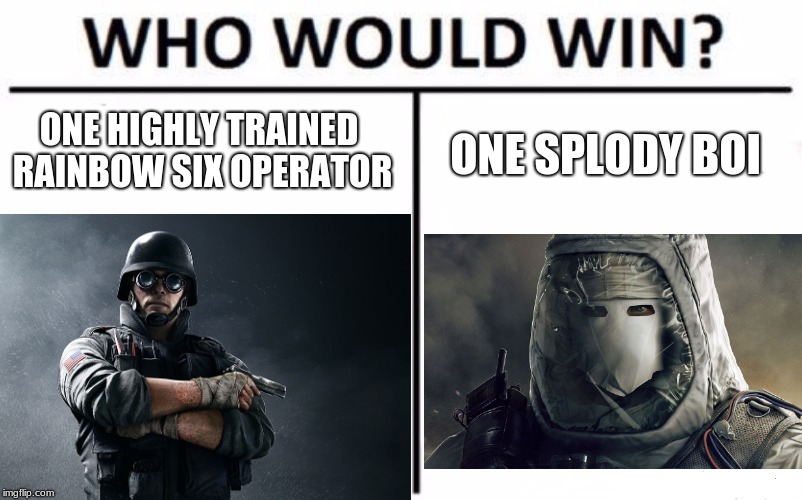 Rainbow six who would win meme | ONE HIGHLY TRAINED RAINBOW SIX OPERATOR; ONE SPLODY BOI | image tagged in rainbow six siege | made w/ Imgflip meme maker