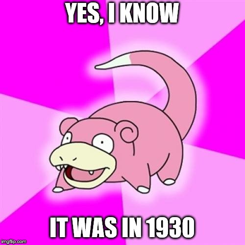 Slowpoke Meme | YES, I KNOW; IT WAS IN 1930 | image tagged in memes,slowpoke | made w/ Imgflip meme maker