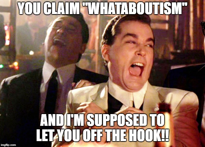 Good Fellas Hilarious Meme | YOU CLAIM "WHATABOUTISM"; AND I'M SUPPOSED TO LET YOU OFF THE HOOK!! | image tagged in memes,good fellas hilarious | made w/ Imgflip meme maker