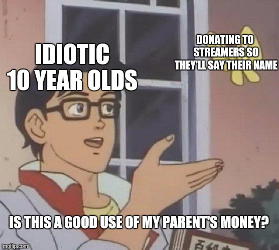 Is This A Pigeon | DONATING TO STREAMERS SO THEY'LL SAY THEIR NAME; IDIOTIC 10 YEAR OLDS; IS THIS A GOOD USE OF MY PARENT'S MONEY? | image tagged in memes,is this a pigeon | made w/ Imgflip meme maker