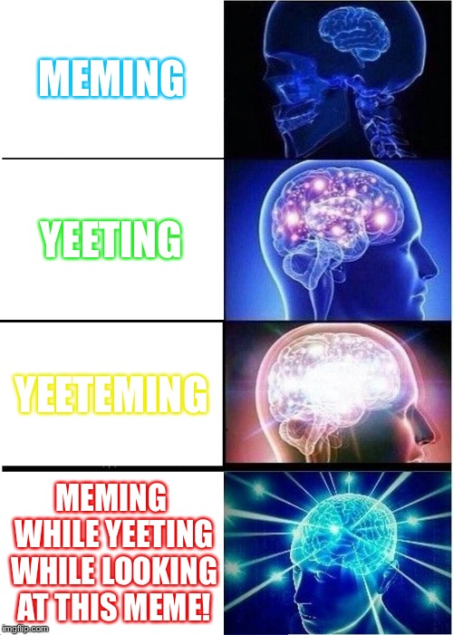 Expanding Brain | MEMING; YEETING; YEETEMING; MEMING WHILE YEETING WHILE LOOKING AT THIS MEME! | image tagged in memes,expanding brain | made w/ Imgflip meme maker