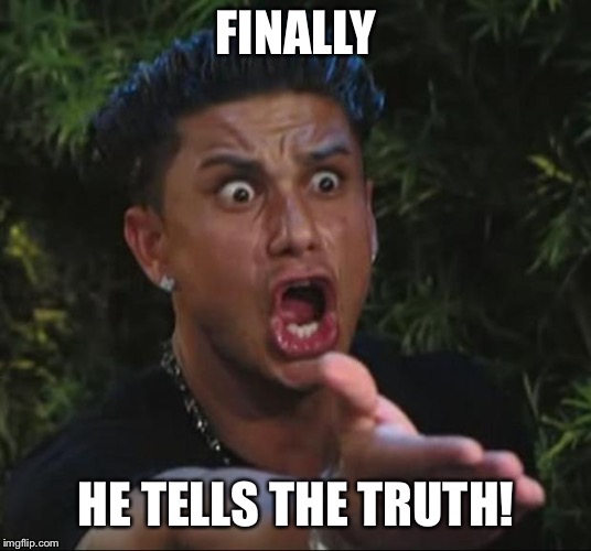 DJ Pauly D Meme | FINALLY HE TELLS THE TRUTH! | image tagged in memes,dj pauly d | made w/ Imgflip meme maker