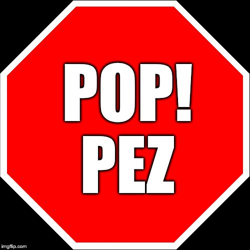blank stop sign | POP! PEZ | image tagged in blank stop sign | made w/ Imgflip meme maker