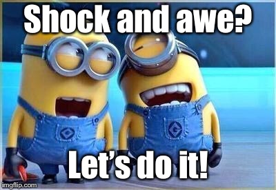 Minion kinky | Shock and awe? Let’s do it! | image tagged in minion kinky | made w/ Imgflip meme maker