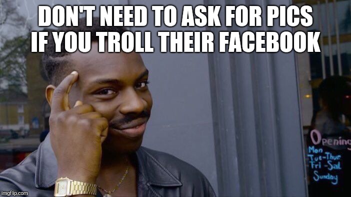 Roll Safe Think About It Meme | DON'T NEED TO ASK FOR PICS IF YOU TROLL THEIR FACEBOOK | image tagged in memes,roll safe think about it | made w/ Imgflip meme maker