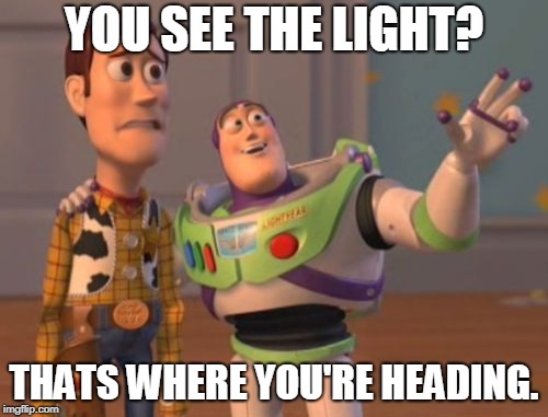 X, X Everywhere Meme | YOU SEE THE LIGHT? THATS WHERE YOU'RE HEADING. | image tagged in memes,x x everywhere | made w/ Imgflip meme maker