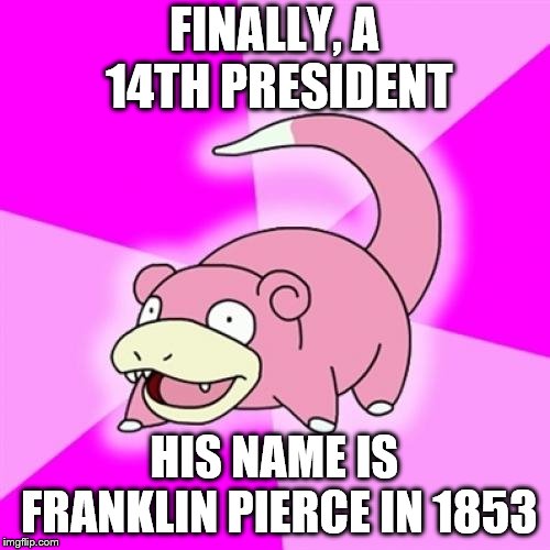 Slowpoke Meme | FINALLY, A 14TH PRESIDENT; HIS NAME IS FRANKLIN PIERCE IN 1853 | image tagged in memes,slowpoke | made w/ Imgflip meme maker