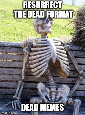 Waiting Skeleton Meme | RESURRECT THE DEAD FORMAT DEAD MEMES | image tagged in memes,waiting skeleton | made w/ Imgflip meme maker