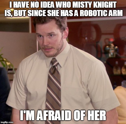 Afraid To Ask Andy Meme | I HAVE NO IDEA WHO MISTY KNIGHT IS, BUT SINCE SHE HAS A ROBOTIC ARM I'M AFRAID OF HER | image tagged in memes,afraid to ask andy | made w/ Imgflip meme maker