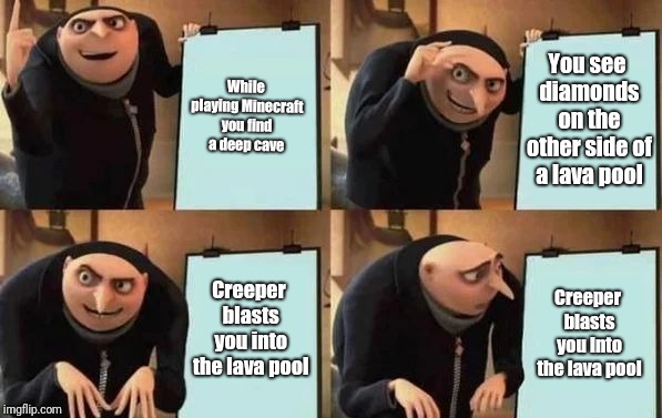 Creepers are the trolls of Minecraft | While playing Minecraft you find a deep cave; You see diamonds on the other side of a lava pool; Creeper blasts you into the lava pool; Creeper blasts you into the lava pool | image tagged in gru's plan | made w/ Imgflip meme maker