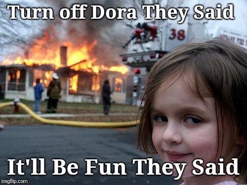 Worst Babysitters | Turn off Dora They Said; It'll Be Fun They Said | image tagged in memes,disaster girl,humor,dark humor,funny memes | made w/ Imgflip meme maker