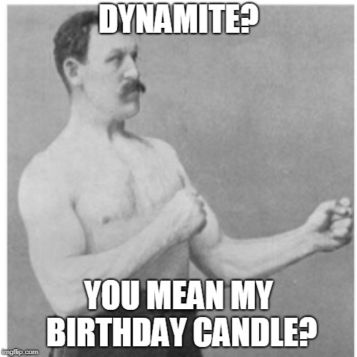 Overly Manly Man Meme | DYNAMITE? YOU MEAN MY BIRTHDAY CANDLE? | image tagged in memes,overly manly man | made w/ Imgflip meme maker