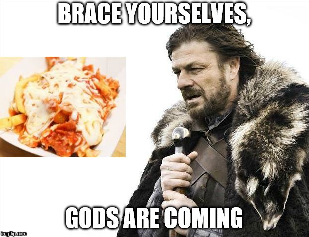 Brace Yourselves X is Coming | BRACE YOURSELVES, GODS ARE COMING | image tagged in memes,brace yourselves x is coming | made w/ Imgflip meme maker