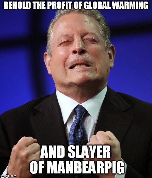 Al gore | BEHOLD THE PROFIT OF GLOBAL WARMING AND SLAYER OF MANBEARPIG | image tagged in al gore | made w/ Imgflip meme maker
