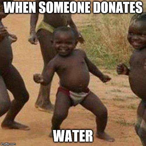 Third World Success Kid | WHEN SOMEONE DONATES; WATER | image tagged in memes,third world success kid | made w/ Imgflip meme maker