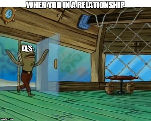Spongebob fish | WHEN YOU IN A RELATIONSHIP; EX'S | image tagged in spongebob fish | made w/ Imgflip meme maker