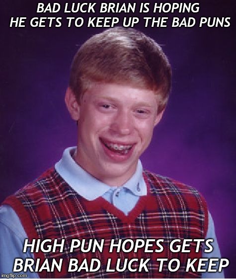 Bad Luck Brian Meme | BAD LUCK BRIAN IS HOPING HE GETS TO KEEP UP THE BAD PUNS HIGH PUN HOPES GETS BRIAN BAD LUCK TO KEEP | image tagged in memes,bad luck brian | made w/ Imgflip meme maker