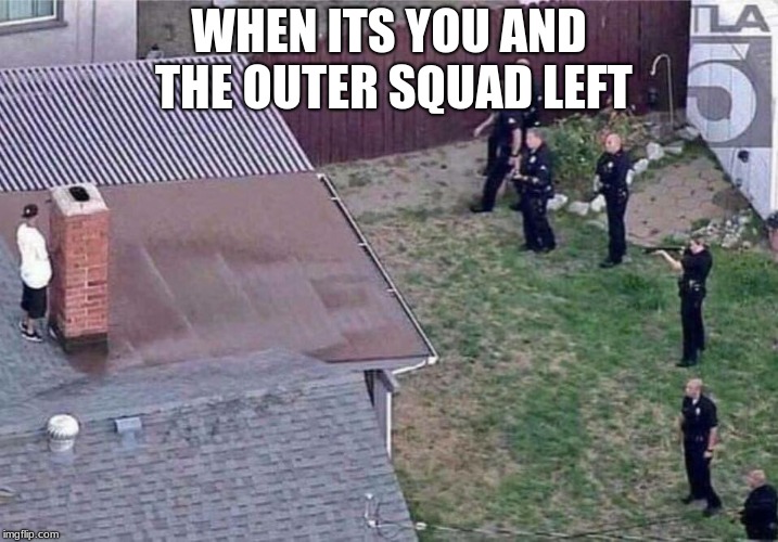 Fortnite meme | WHEN ITS YOU AND THE OUTER SQUAD LEFT | image tagged in fortnite meme | made w/ Imgflip meme maker