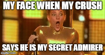 Sofie Dossi Excited Face | MY FACE WHEN MY CRUSH; SAYS HE IS MY SECRET ADMIRER | image tagged in sofie dossi excited face | made w/ Imgflip meme maker