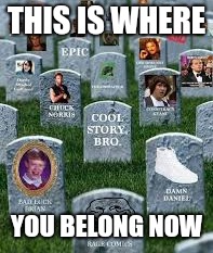 THIS IS WHERE YOU BELONG | THIS IS WHERE; YOU BELONG NOW | image tagged in dead memes | made w/ Imgflip meme maker