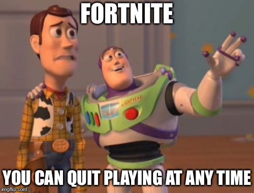 X, X Everywhere | FORTNITE; YOU CAN QUIT PLAYING AT ANY TIME | image tagged in memes,x x everywhere,fortnite,gaming | made w/ Imgflip meme maker
