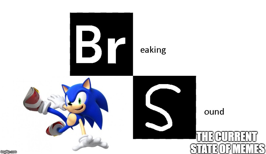 Sonic Is Breaking SOUND | THE CURRENT STATE OF MEMES | image tagged in sonic the hedgehog,meme,breaking bad | made w/ Imgflip meme maker