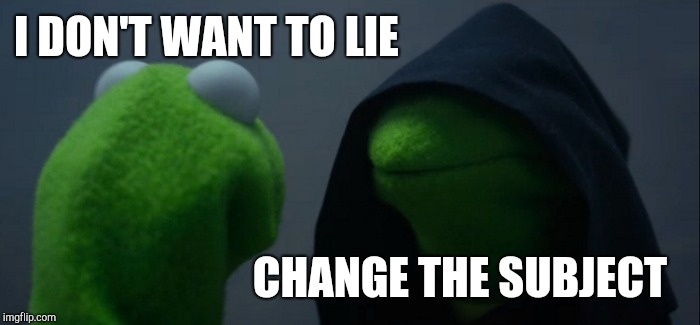 Evil Kermit Meme | I DON'T WANT TO LIE CHANGE THE SUBJECT | image tagged in memes,evil kermit | made w/ Imgflip meme maker