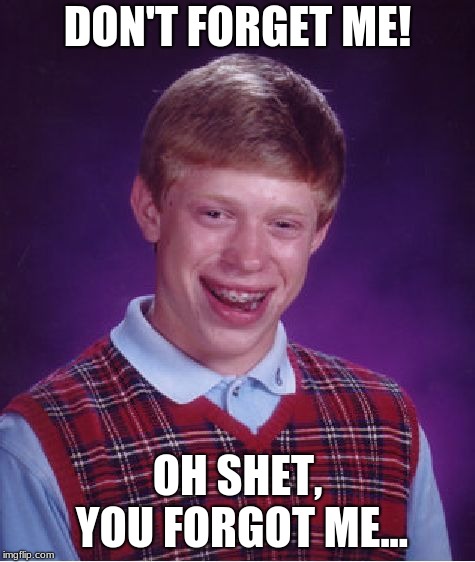 Bad Luck Brian Meme | DON'T FORGET ME! OH SHET, YOU FORGOT ME... | image tagged in memes,bad luck brian | made w/ Imgflip meme maker