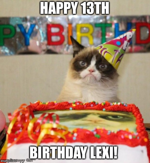 Grumpy Cat Birthday Meme | HAPPY 13TH; BIRTHDAY LEXI! | image tagged in memes,grumpy cat birthday,grumpy cat | made w/ Imgflip meme maker